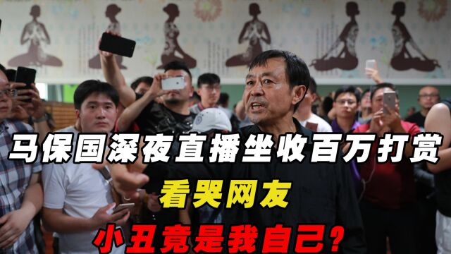 马保国深夜直播坐收百万打赏,看哭网友:小丑竟是我自己?