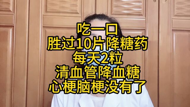 吃一口胜过10片降糖药,每天2粒,清血管降血糖,心梗脑梗没有了