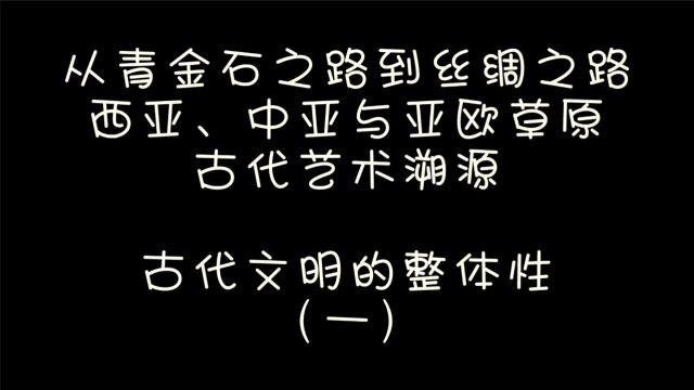 从青金石之路到丝绸之路 西亚、中亚与亚欧草原古代艺术溯源 亚欧 古代文明的整体性(一)