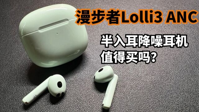 设计师胆儿挺肥!漫步者Lolli3 ANC半入耳降噪耳机,值得买吗?