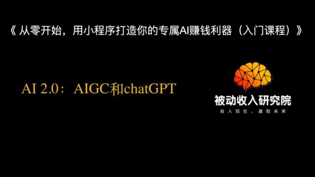 《从零开始,用小程序打造你的专属AI赚钱利器(入门课程)》AI2.0 AIGC和chatGPT