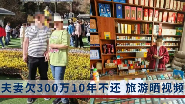 夫妻欠300万10年不还,旅游晒视频,在高档小区经营烟酒店