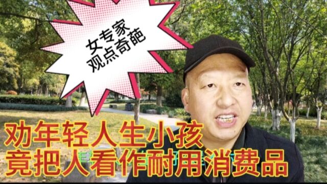 专家为了劝年轻人生小孩,竟然把子女比喻成耐用消费品,我不赞同