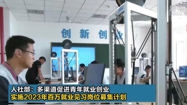 人社部:多渠道促进青年就业创业 实施2023年百万就业见习岗位募集计划