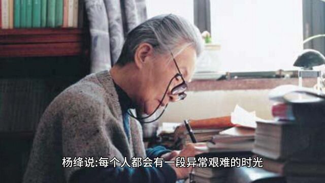 杨绛说:每个人都有一段异常艰难的时光,挺过来人生就会豁然开朗