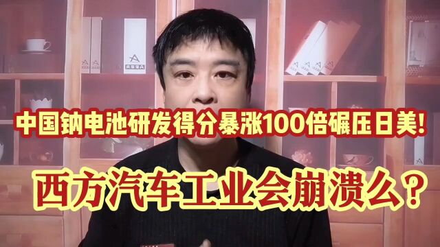 中国钠离子电池研发得分暴涨100倍碾压日美!西方汽车产业会崩么?