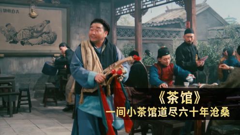 中国影史上最经典的神作，老舍先生留下的不朽名剧《茶馆》
