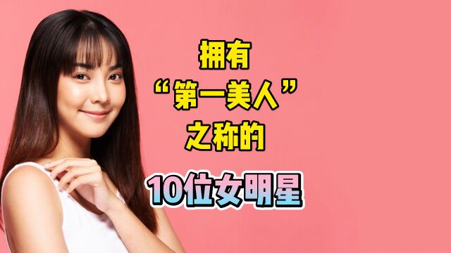 拥有“第一美人”之称的10位女明星