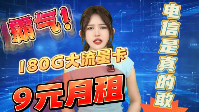 电信现在都这么霸气了?你看这都敢出9元月租180G的大流量卡了!