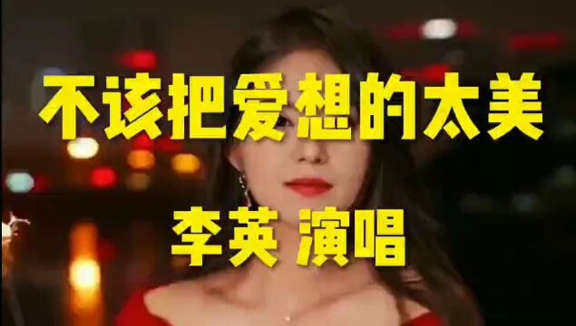 《不该把爱想的太美》李英演唱的伤感情歌