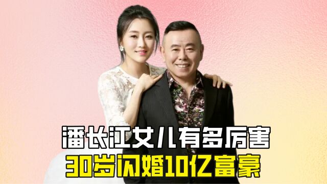 潘长江女儿有多厉害?30岁闪婚10亿富豪