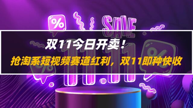 双11今日开卖!抢淘系短视频赛道红利,双11即种快收