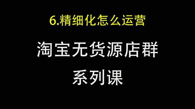 6.淘宝无货源店群精细化怎么运营