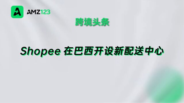 Shopee开设两个新配送中心,加强巴西物流网络建设