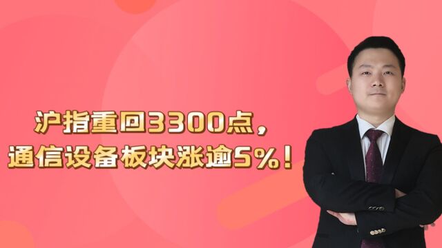 沪指重回3300点,通信设备板块涨逾5%!