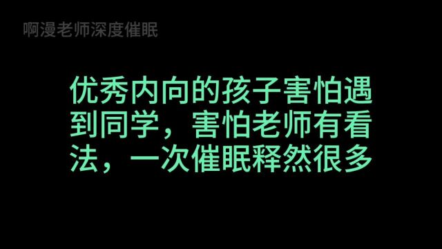 优秀内向的孩子害怕遇到同学,害怕老师有看法,一次催眠释然很多