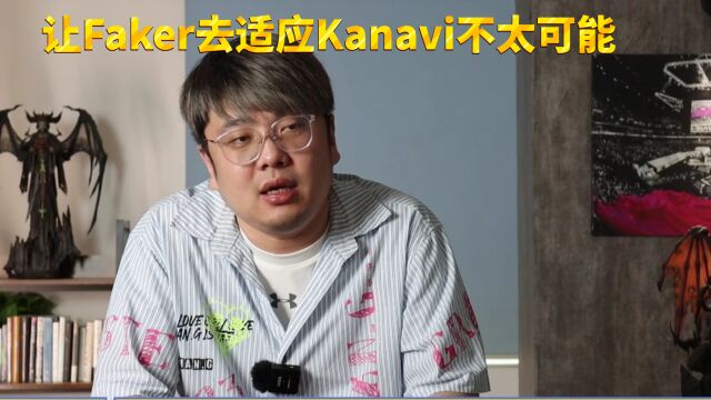 《电子竞技》杂志主编:让Faker去适应Kanavi不太可能,让Kanavi围着Faker转也不太可能