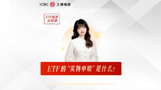 ETF投资必修课(第五课): ETF的“实物申赎”是什么?