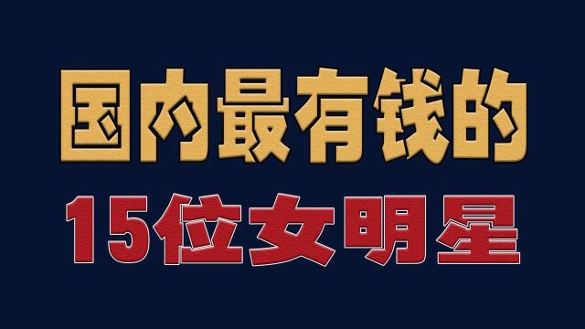 国内最有钱的15位女,个个都是顶流,普通人几辈子都赚不到的