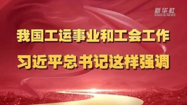 我国工运事业和工会工作 习近平总书记这样强调