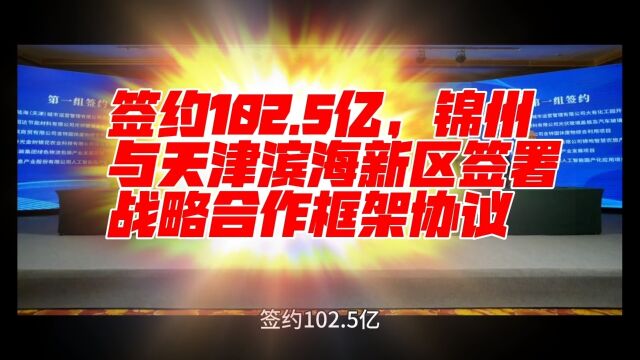 签约102.5亿,锦州与天津滨海新区签署战略合作框架协议