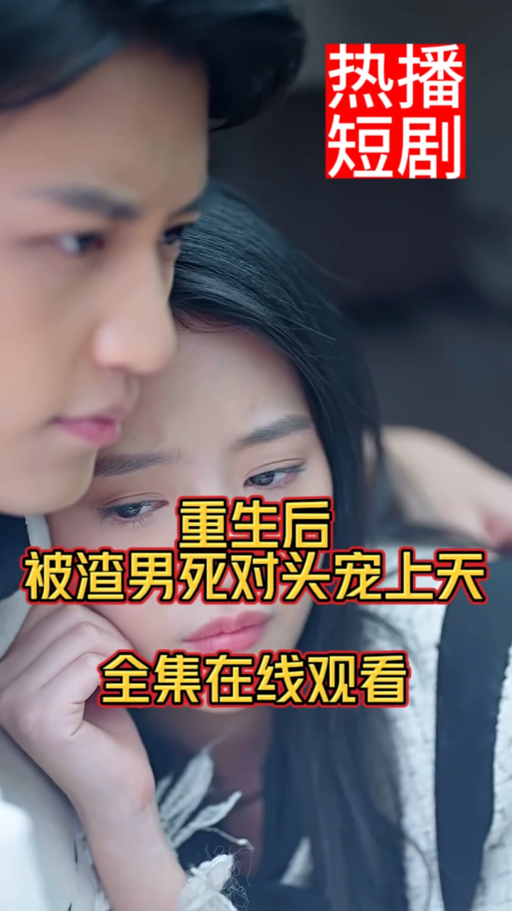 重生后我倒追渣男死对头（30集）王炳旭＆王芸菲