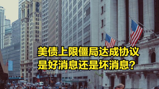 美债上限僵局达成协议,对金融市场来说,是好消息还是坏消息?