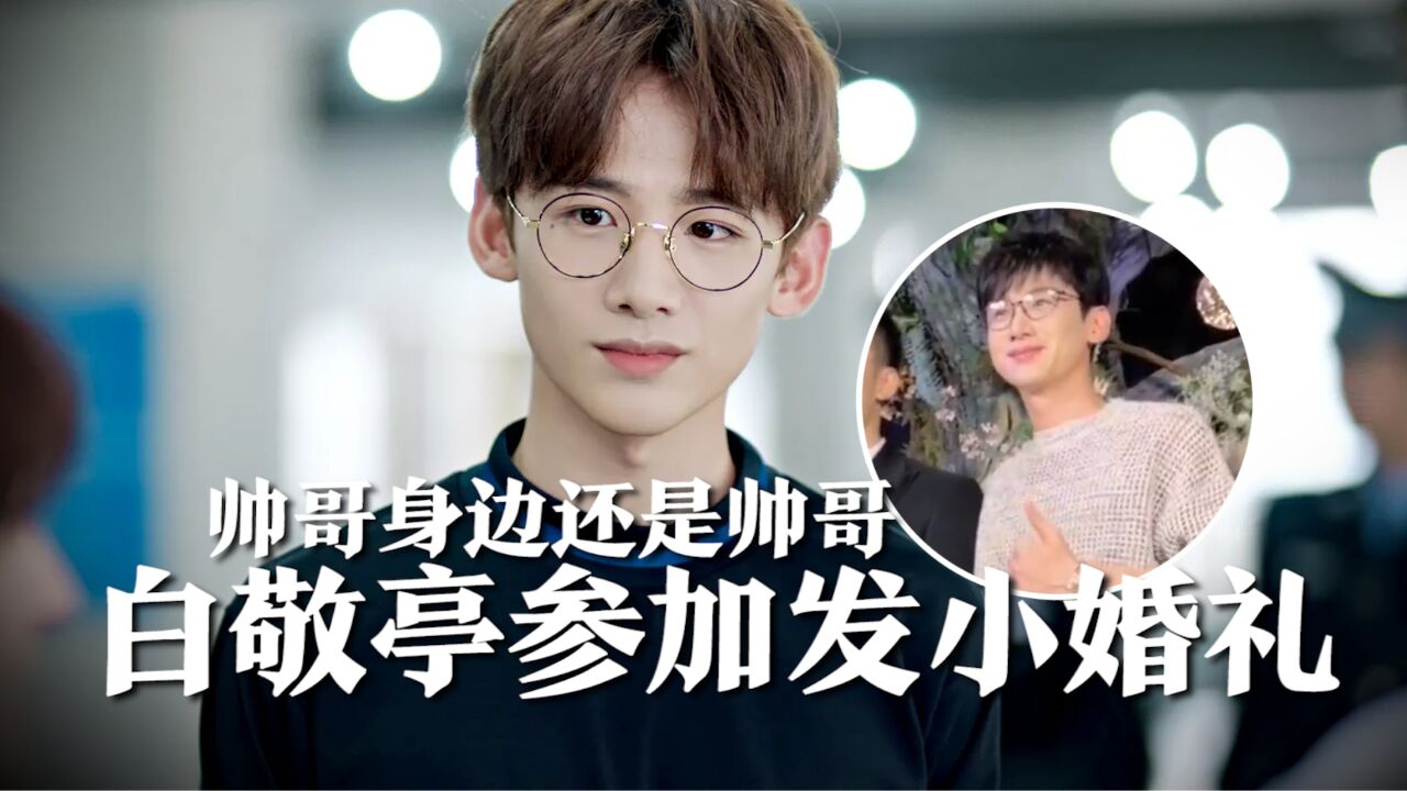 真的是物以类聚!白敬亭参加发小婚礼,帅哥身边还是帅哥