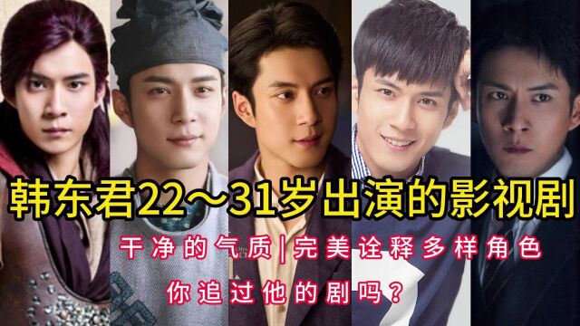 韩东君22~31岁出演的影视剧,干净的气质,完美诠释多样角色,你追过他的剧吗?