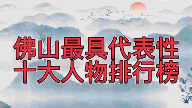 最具代表性十大佛山名人,黄飞鸿、叶问在列,居然没有李小龙