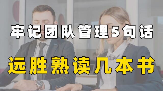 牢记团队管理5句话,远胜熟读几本书,聪明人早已背下