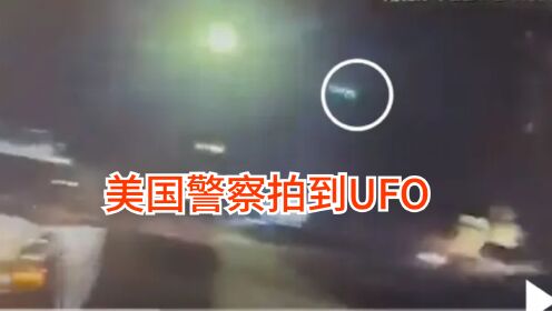 外星人被证实？美国警察随身摄像机拍到疑似UFO，一男子惊慌报警