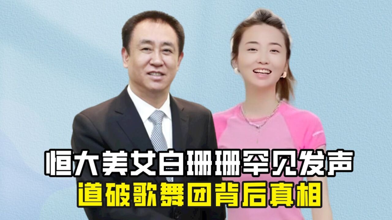 恒大美女白珊珊罕见发声,道破歌舞团背后真相,房车与许家印无关