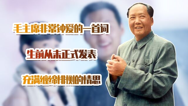 毛主席非常钟爱的一首词,生前从未正式发表,充满缠绵悱恻的情思