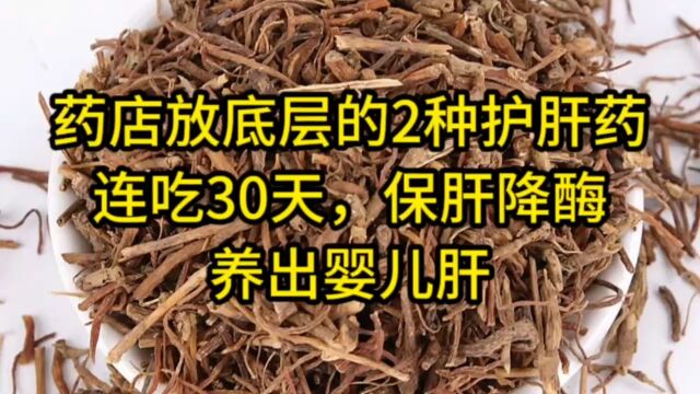 药店放底层的2种护肝药,连吃30天,保肝降酶,养出婴儿肝