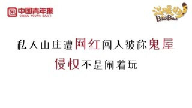 私人山庄遭网红闯入并渲染成鬼屋,侵权不是“闹着玩” | 不得不说