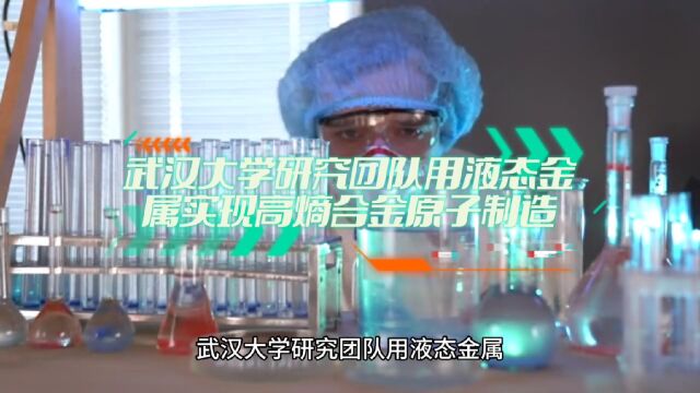 武汉大学研究团队用液态金属实现高熵合金原子制造