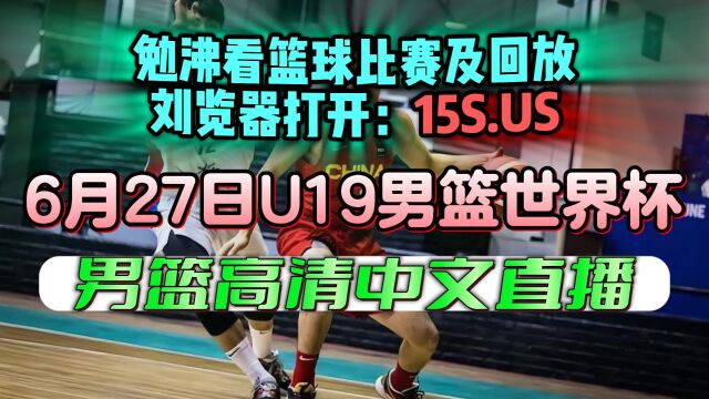 高清直播:中国男篮U19VS西班牙男篮U19