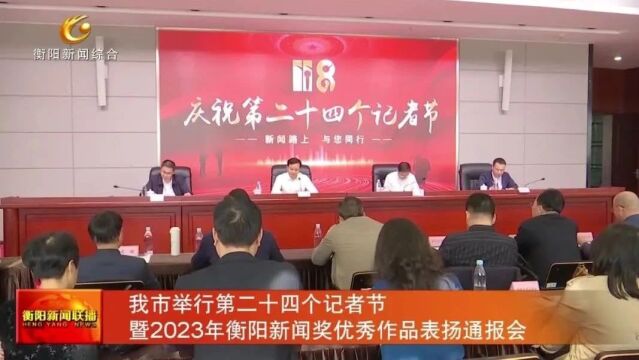 我市举行第二十四个记者节暨2023年衡阳新闻奖优秀作品表扬通报会