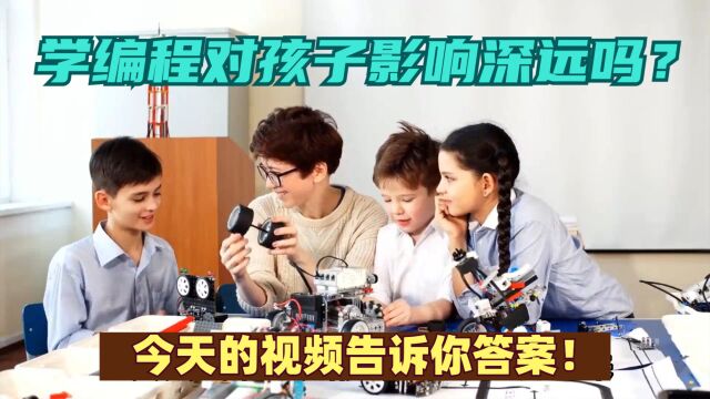 学编程对孩子影响深远吗?今天的视频告诉你答案!