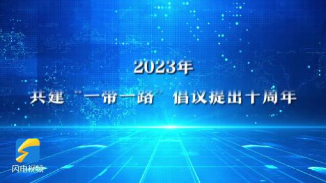 丝路十年|把握“一带一路”发展机遇 看山东塑造开放型经济新优势