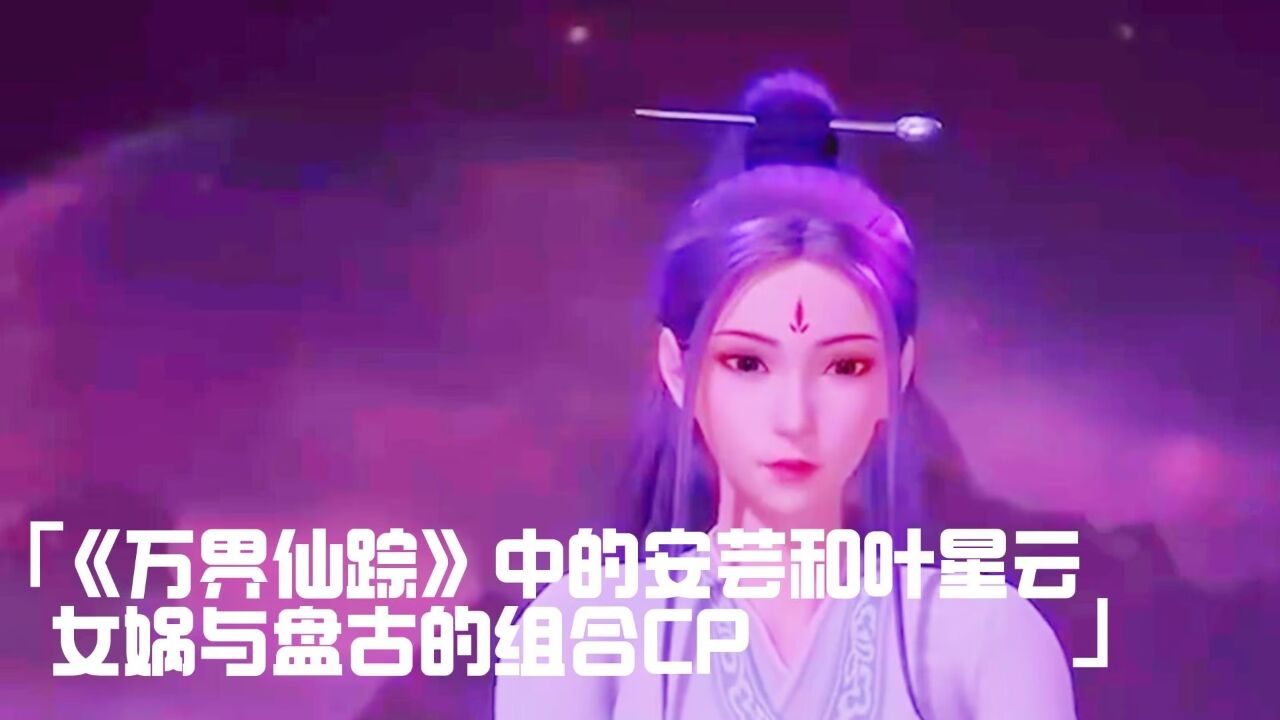 《万界仙踪》中的安芸和叶星云:女娲与盘古的组合cp?
