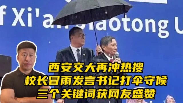 西安交大再冲热搜,校长冒雨发言书记打伞守候,三个关键词获网友盛赞!