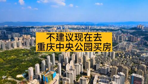 现在重庆中央公园真的适合买房吗