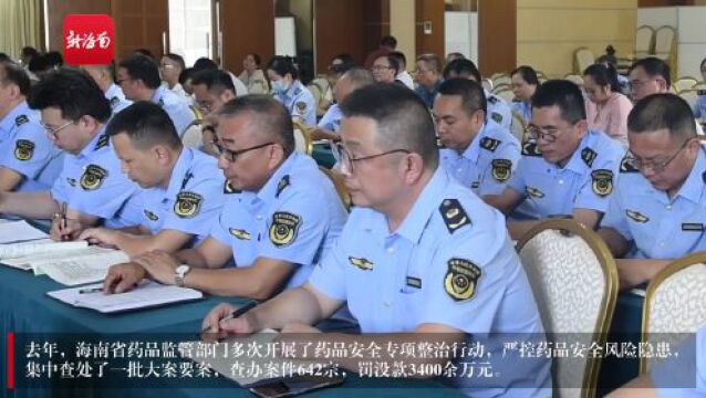 去年立案642宗罚没款3400余万元!海南省药监局部署今年药品安全巩固提升任务