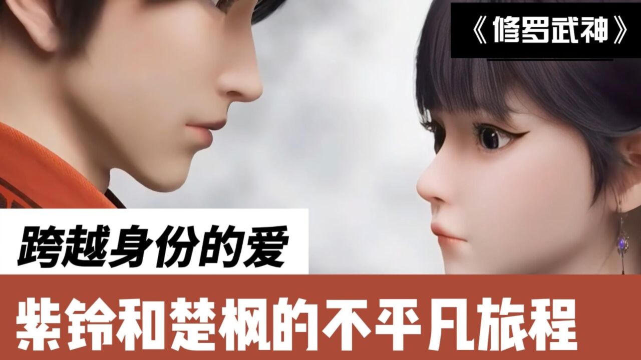 修罗武神:跨越身份的爱,紫铃和楚枫的不平凡旅程