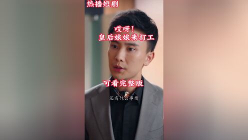 [图]《哎呀！皇后娘娘来打工》热播短剧全网开播抢先看