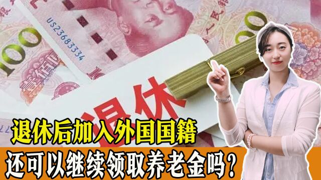 退休后加入外国国籍,还可以继续领取养老金吗?