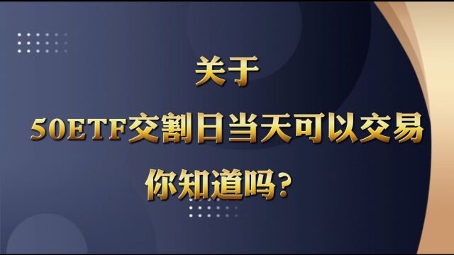 关于上证50ETF期权交割日当天是可以交易的你知道吗?、