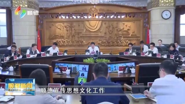 顺德区委理论学习中心组召开专题学习会 以文化人 以文润城 开创宣传思想文化工作新局面